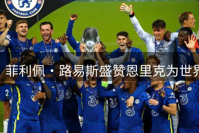 菲利佩·路易斯盛赞恩里克为世界顶级主帅
