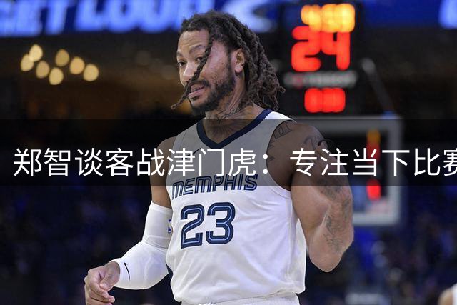 郑智谈客战津门虎：专注当下比赛 球队理念比排名更重要